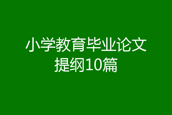 小学教育毕业论文提纲10篇