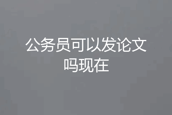 公务员可以发论文吗现在