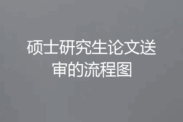 硕士研究生论文送审的流程图