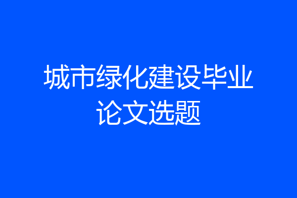 城市绿化建设毕业论文选题