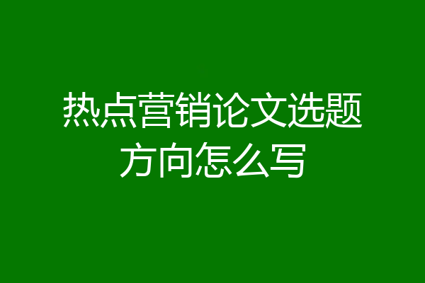热点营销论文选题方向怎么写