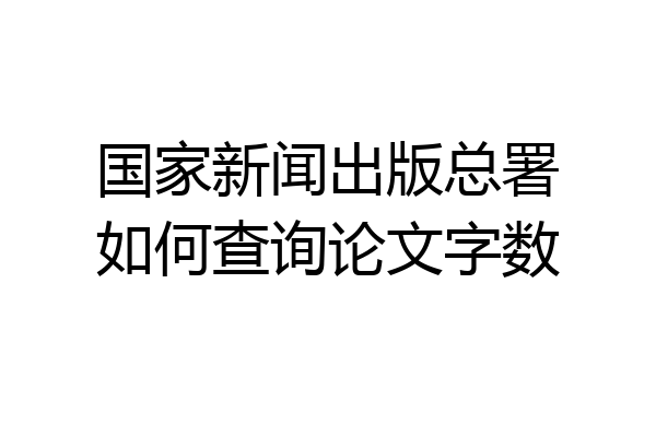 国家新闻出版总署如何查询论文字数