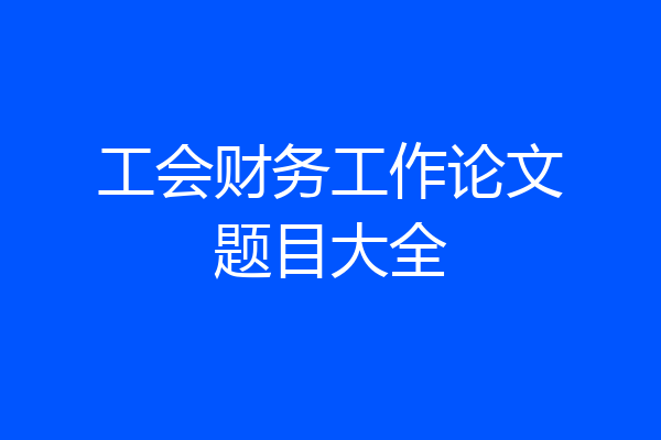 工会财务工作论文题目大全
