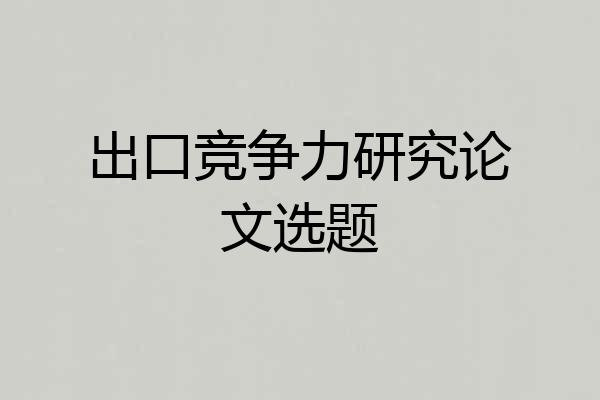 出口竞争力研究论文选题