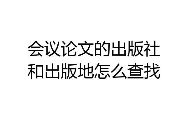 会议论文的出版社和出版地怎么查找
