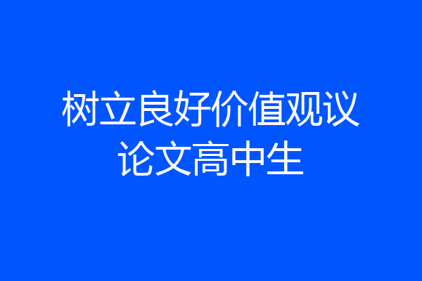 树立良好价值观议论文高中生