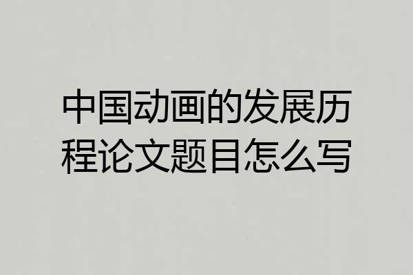 中国动画的发展历程论文题目怎么写