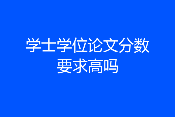 学士学位论文分数要求高吗