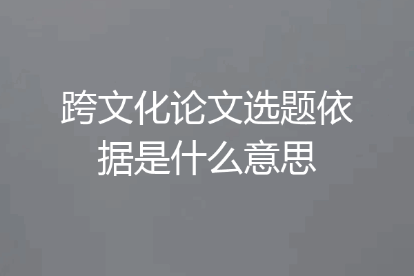 跨文化论文选题依据是什么意思