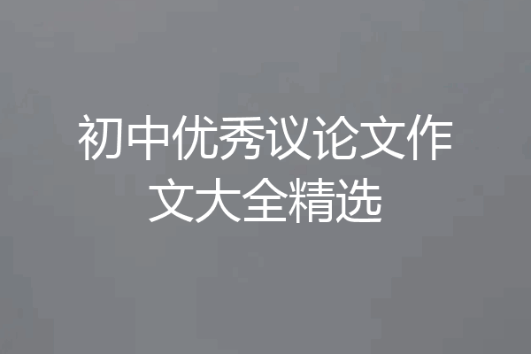 初中优秀议论文作文大全精选