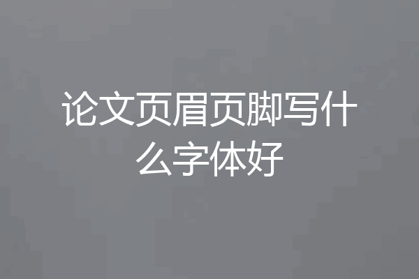 论文页眉页脚写什么字体好
