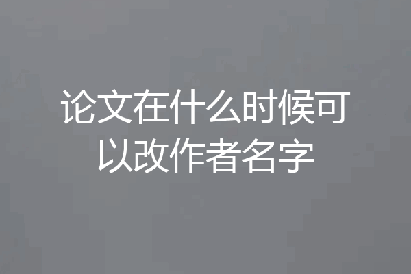 论文在什么时候可以改作者名字