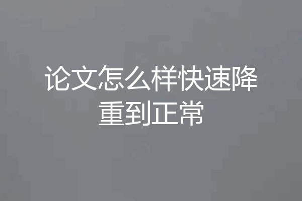 论文怎么样快速降重到正常