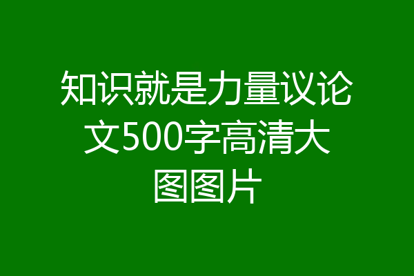 知识就是力量议论文500字高清大图图片