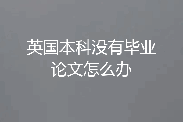 英国本科没有毕业论文怎么办