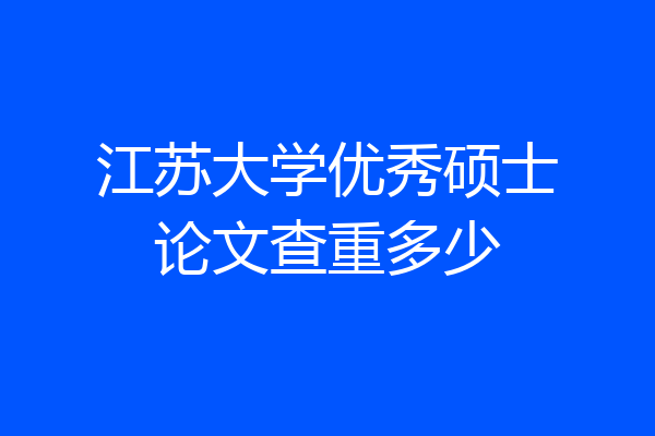 江苏大学优秀硕士论文查重多少