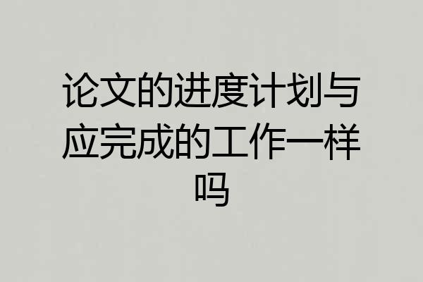 论文的进度计划与应完成的工作一样吗