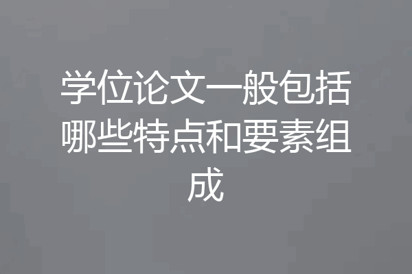 学位论文一般包括哪些特点和要素组成
