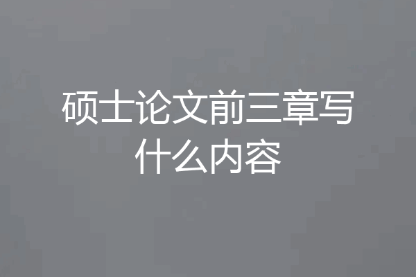 硕士论文前三章写什么内容