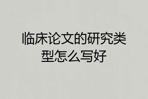 临床论文的研究类型怎么写好
