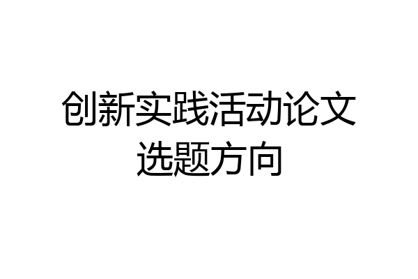 创新实践活动论文选题方向