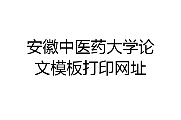 安徽中医药大学论文模板打印网址