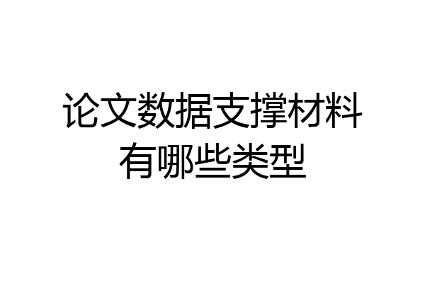 论文数据支撑材料有哪些类型