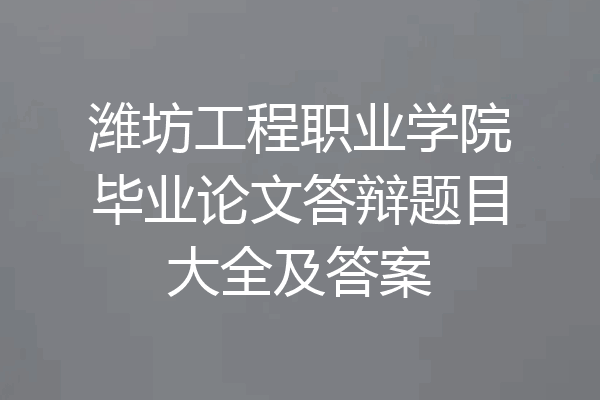 潍坊工程职业学院毕业论文答辩题目大全及答案