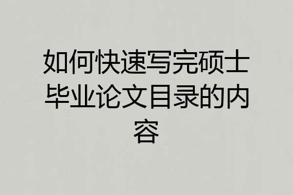 如何快速写完硕士毕业论文目录的内容