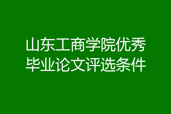 山东工商学院优秀毕业论文评选条件