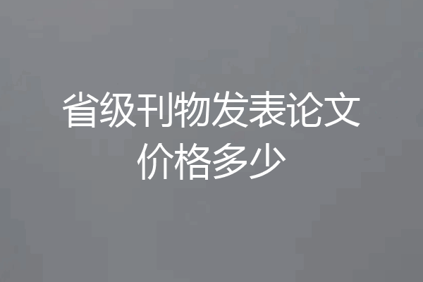 省级刊物发表论文价格多少