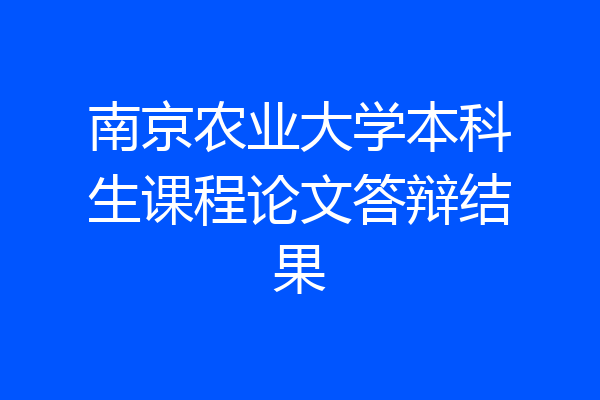 南京农业大学本科生课程论文答辩结果