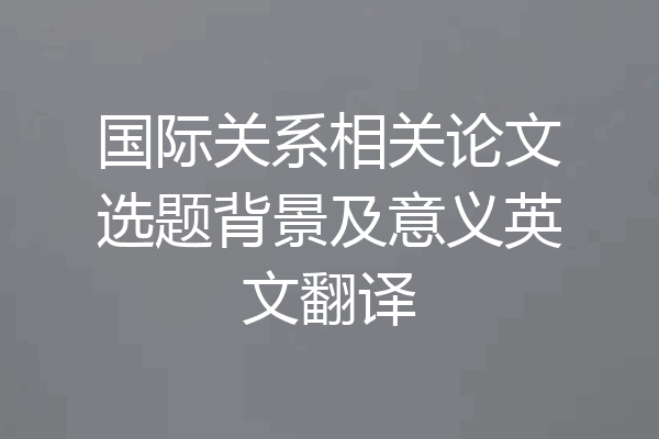 国际关系相关论文选题背景及意义英文翻译