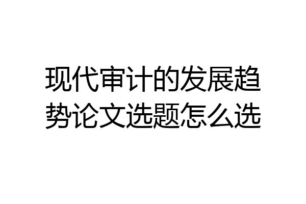 现代审计的发展趋势论文选题怎么选