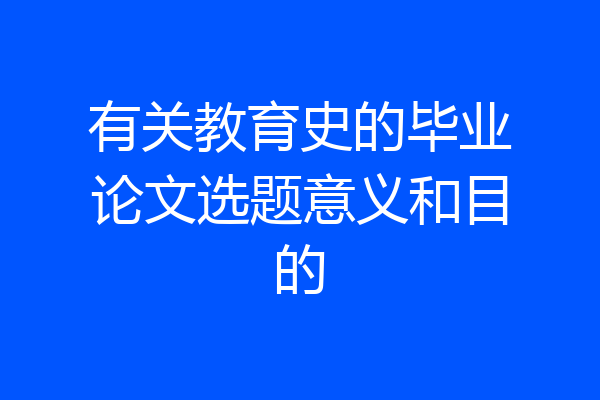 有关教育史的毕业论文选题意义和目的