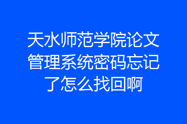 天水师范学院论文管理系统密码忘记了怎么找回啊