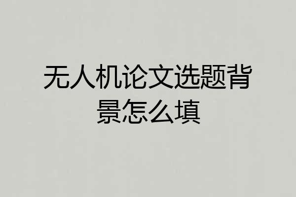 无人机论文选题背景怎么填