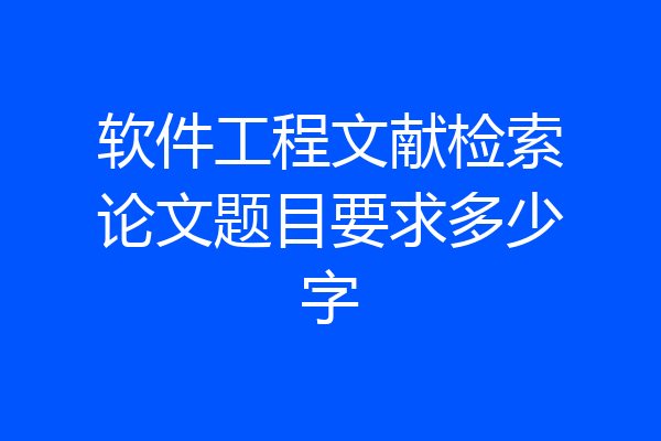 软件工程文献检索论文题目要求多少字