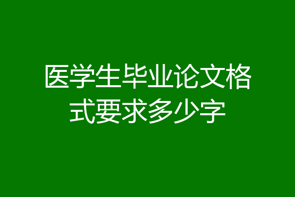 医学生毕业论文格式要求多少字