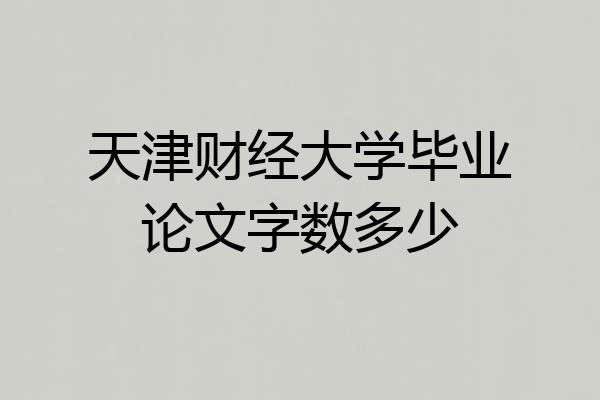 天津财经大学毕业论文字数多少