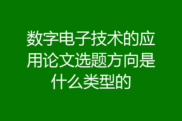 数字电子技术的应用论文选题方向是什么类型的