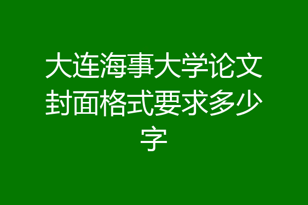 大连海事大学论文封面格式要求多少字