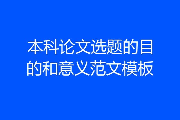本科论文选题的目的和意义范文模板