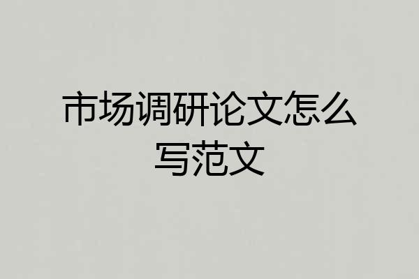 市场调研论文怎么写范文