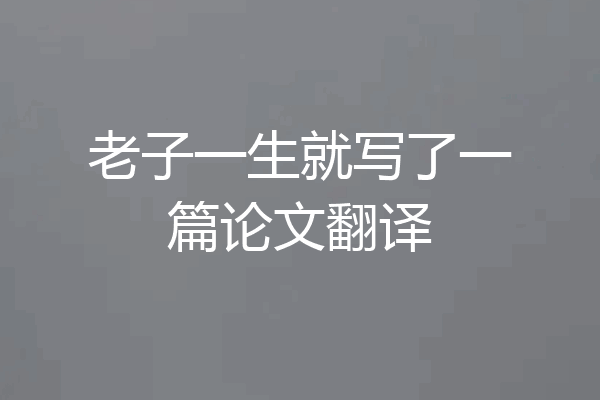 老子一生就写了一篇论文翻译
