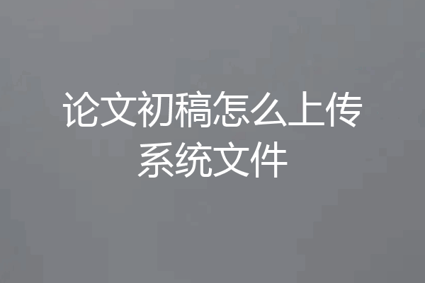 论文初稿怎么上传系统文件