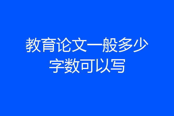 教育论文一般多少字数可以写