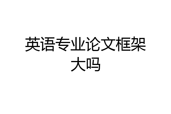 英语专业论文框架大吗