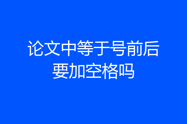 论文中等于号前后要加空格吗