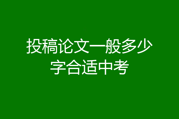投稿论文一般多少字合适中考